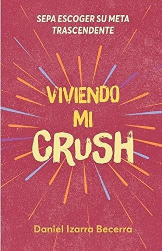 Viviendo Mi Crush Sepa Escoger Su Meta Trascendente, de IZARRA BECERRA, DANIEL FERNA. Editorial Independently Published en español