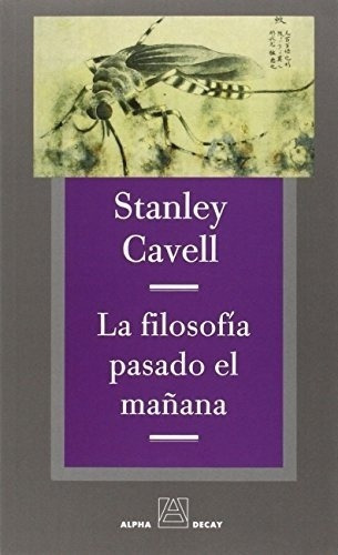 La Filosofia Pasado El Mañana - Cavell, Stanley, De Cavell, Stanley. Editorial Alpha Decay En Español