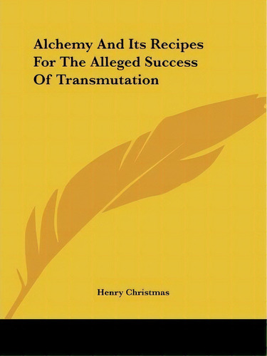 Alchemy And Its Recipes For The Alleged Success Of Transmutation, De Henry Christmas. Editorial Kessinger Publishing, Tapa Blanda En Inglés