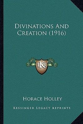 Divinations And Creation (1916) - Horace Holley