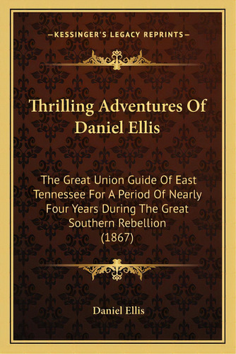 Thrilling Adventures Of Daniel Ellis: The Great Union Guide Of East Tennessee For A Period Of Nea..., De Ellis, Daniel. Editorial Kessinger Pub Llc, Tapa Blanda En Inglés