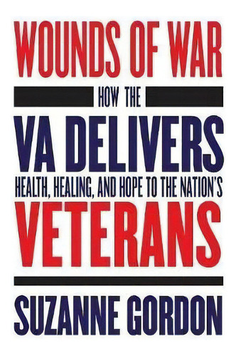 Wounds Of War : How The Va Delivers Health, Healing, And Hope To The Nation's Veterans, De Suzanne Gordon. Editorial Cornell University Press, Tapa Dura En Inglés