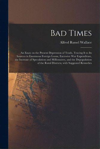 Bad Times: An Essay On The Present Depression Of Trade, Tracing It To Its Sources In Enormous For..., De Wallace, Alfred Russel 1823-1913. Editorial Legare Street Pr, Tapa Blanda En Inglés