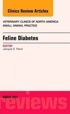 Feline Diabetes, An Issue Of Veterinary Clinics: Small An...