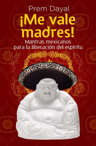 ¡Me vale madres!: Mantras mexicanos para la liberación del espíritu, de Dayal, Prem. Serie Autoayuda y Superación Editorial Grijalbo, tapa blanda en español, 2011