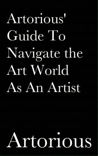 Artorious' Guide To Navigate The Art World As An Artist, De Artorious. Editorial Indy Pub, Tapa Dura En Inglés