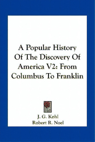 A Popular History Of The Discovery Of America V2: From Columbus To Franklin, De Kohl, J. G.. Editorial Kessinger Pub Llc, Tapa Blanda En Inglés