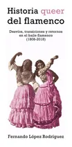 Comprar Historia Queer Del Flamenco: Desvíos, Transiciones Y Retornos En El Baile Flamenco (1808-2018), De López Rodríguez, Fernando., Vol. 1. Editorial Egales S.l, Tapa Blanda En Español