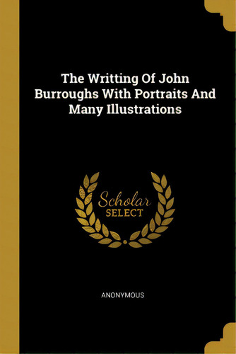The Writting Of John Burroughs With Portraits And Many Illustrations, De Anonymous. Editorial Wentworth Pr, Tapa Blanda En Inglés