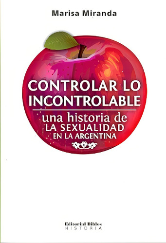 Controlar lo incontrolable. Una historia de la sexualidad en, de Marisa Miranda. Editorial Biblos en español