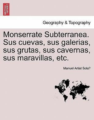 Monserrate Subterranea. Sus Cuevas, Sus Galerias, Sus Gru...