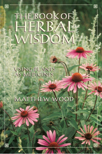 The Book Of Herbal Wisdom: Using Plants As Medicines / Matth