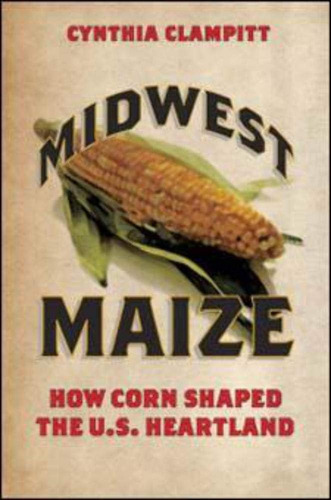 Libro: Midwest Maize: How Corn Shaped The U.s. Heartland (he