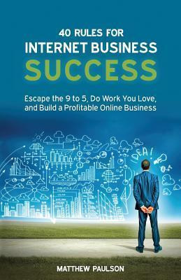 40 Rules For Internet Business Success - Mr Matthew D Pau...