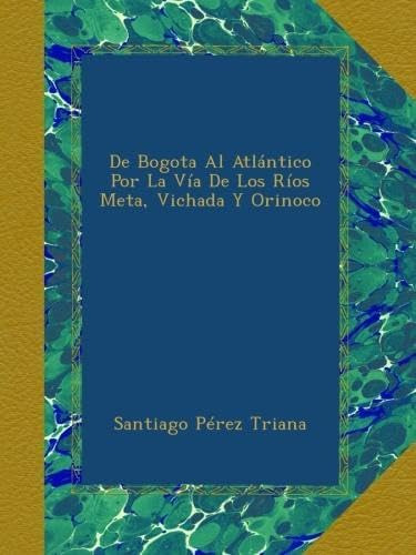 Libro: De Bogota Al Atlántico Por La Vía De Los Ríos Meta,