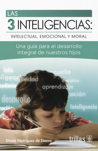 Las 3 Inteligencias: Intelectual, Emocional Y Moral Una Guía Para El Desarrollo Integral De Nuestros Hijos, De Rodriguez De Ibarra, Diana., Vol. 2. Editorial Trillas, Tapa Blanda En Español, 2013