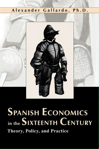 Spanish Economics In The Sixteenth Century, De Alexander Gallardo. Editorial Iuniverse, Tapa Blanda En Inglés