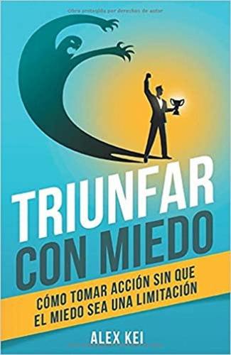 Triunfar Con Miedo: Cómo Tomar Acción Sin Que El Miedo Sea Una Limitación, De Alex Kei. Editorial Independently Published En Español