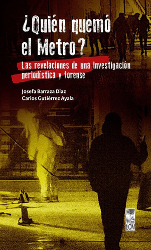 Quién Quemó El Metro?: Las Revelaciones De Una Investigación Periodística Y Forense, De Josefa Barraza Díaz. Serie 18o Editorial Lom, Tapa Blanda, Edición 1 En Español, 2023