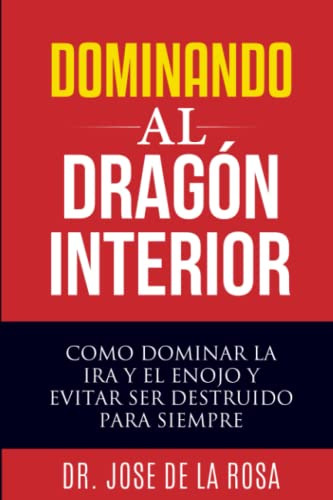 Dominando Al Dragon Interior: Como Dominar La Ira Y El Enojo