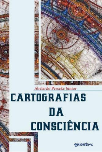 Cartografias Da Consciência, De Perseke Junior, Abelardo. Editora Giostri, Capa Mole, Edição 1ª Edição - 2019 Em Português