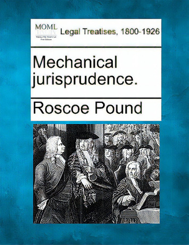 Mechanical Jurisprudence., De Pound, Roscoe. Legal Treatises, 1800-1926, Vol. 1. Editorial Gale Making Of Modern Law, Tapa Blanda En Inglés