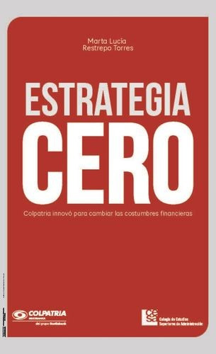 Libro Estrategia Cero. Colpatria Innovó Para Cambiar Las Co