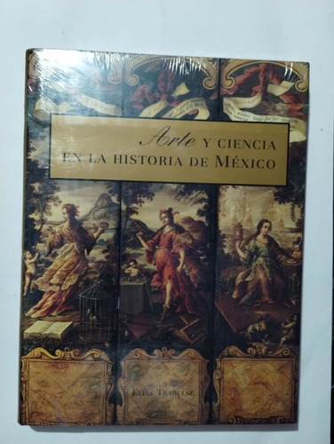 Arte Y Ciencia En La Historia De México. Elías Trabulse. 