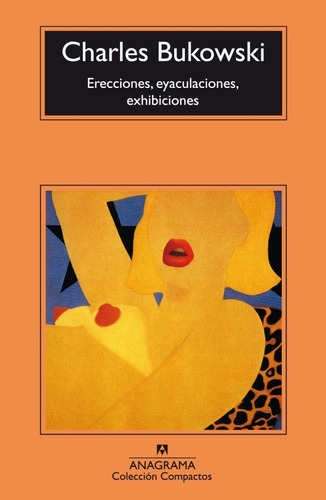 Erecciones, Eyaculaciones, Exhibiciones, de Charles Bukowski. Editorial anagrama en español