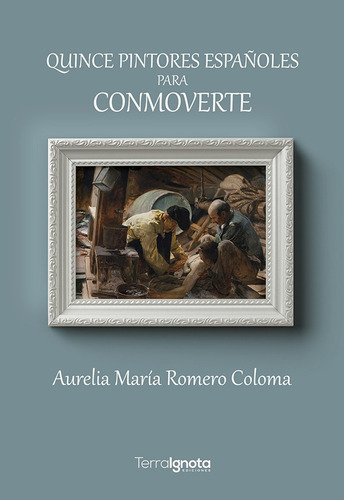 Quince Pintores Españoles Para Conmoverte, De Aurelia María Romero Coloma. Editorial Terra Ignota Ediciones, Tapa Blanda En Español, 2021