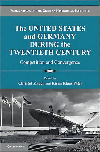 The United States And Germany During The Twentieth Century: Competition And Convergence, De Mauch, Christof. Editorial Cambridge, Tapa Blanda En Inglés