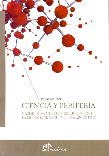 Ciencia Y Periferia: Nacimiento, Muerte Y Resurreccion De La Biologia Molecular E, De Kreimer Pablo. Serie N/a, Vol. Volumen Unico. Editorial Eudeba, Tapa Blanda, Edición 1 En Español, 2010