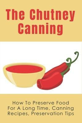 Libro The Chutney Canning : How To Preserve Food For Long...