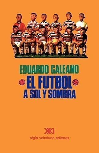 El Futbol A Sol Y Sombra - Galeano Eduardo