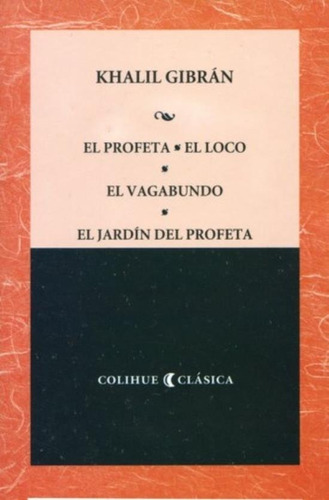 El Profeta, El Loco, El Vagabundo, El Jardin Del Profeta - Colihue Clasica, de Gibran, Khalil. Editorial Colihue, tapa blanda en español, 2009