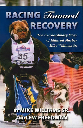 Racing Toward Recovery : The Extraordinary Story Of Alaska Musher Mike Williams Sr., De Mike Williams Sr.. Editorial Graphic Arts Center Publishing Co, Tapa Blanda En Inglés
