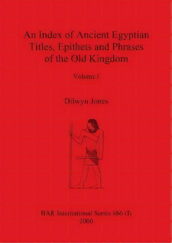 An Index Of Ancient Egyptian Titles, Epithets And Phrases Of The Old Kingdom Volume I, De Professor Dilwyn Jones. Editorial British Archaeological Reports Oxford Ltd, Tapa Blanda En Inglés
