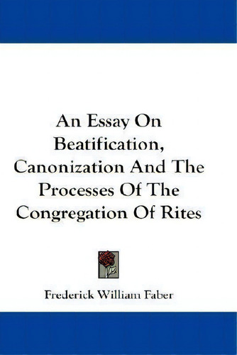 An Essay On Beatification, Canonization And The Processes Of The Congregation Of Rites, De Frederick William Faber., Vol. 1. Editorial Kessinger Publishing, Tapa Blanda En Inglés