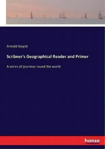 Scribner's Geographical Reader And Primer : A Series Of Journeys Round The World, De Arnold Guyot., Vol. 1. Editorial Hansebooks, Tapa Blanda En Inglés
