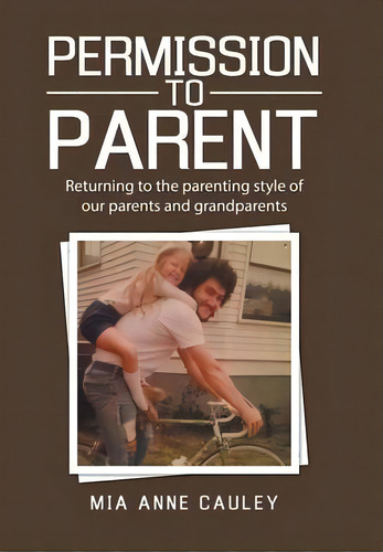 Permission To Parent : Returning To The Parenting Style Of Our Parents And Grandparents, De Mia Anne Cauley. Editorial Westbow Press, Tapa Dura En Inglés