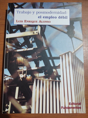 Trabajo Y Posmodernidad: El Empleo Débil. Luis Enrique Alons