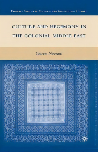 Culture And Hegemony In The Colonial Middle East, De Yaseen Noorani. Editorial Palgrave Macmillan, Tapa Blanda En Inglés