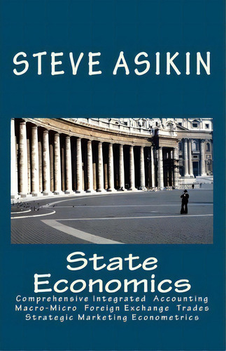 State Economics : Comprehensive Macro-micro Economics' Simple Fiscal-monetary Export-import Accou..., De Steve Asikin. Editorial Createspace Independent Publishing Platform, Tapa Blanda En Inglés
