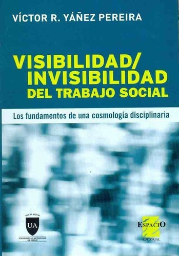 Visibilidad, Invisibilidad Del Trabajo Social - Yañe, de Yañez Pereira, Víctor Rodrigo. Espacio Editorial en español