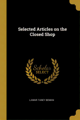 Selected Articles On The Closed Shop, De Beman, Lamar Taney. Editorial Wentworth Pr, Tapa Blanda En Inglés