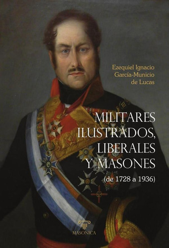 Militares Ilustrados, Liberales Y Masones, De Ezequiel Ignacio García-municio De Lucas. Editorial Editorial Masonica.es, Tapa Blanda En Español, 2023