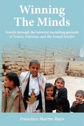 Winning The Minds : Travels Through The Terrorist Recruiting Grounds Of Yemen, Pakistan, And The ..., De Francisco Martin-rayo. Editorial Cita Press, Tapa Blanda En Inglés