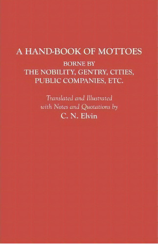 A Hand-book Of Mottoes Borne By The Nobility, Gentry, Cities, Public Companies, Etc., De C. N. Elvin. Editorial Clearfield, Tapa Blanda En Inglés