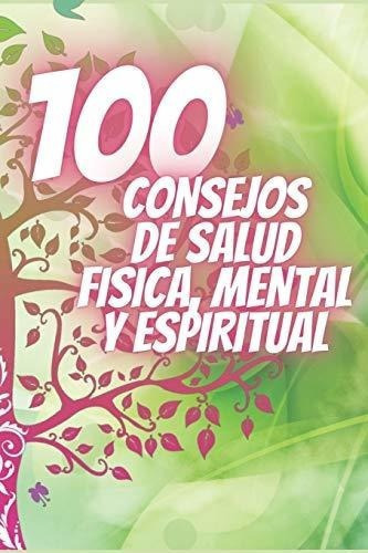 100 Consejos De Salud Fisica, Mental Y Espiritual.., de MENTE, SALUDABLE. Editorial Independently Published en español