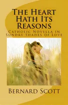 Comprar The Heart Hath Its Reasons: Catholic Novella In Sundry Shades Of Love (ordered And Otherwise), De Scott, Bernard. Editorial Createspace, Tapa Blanda En Inglés